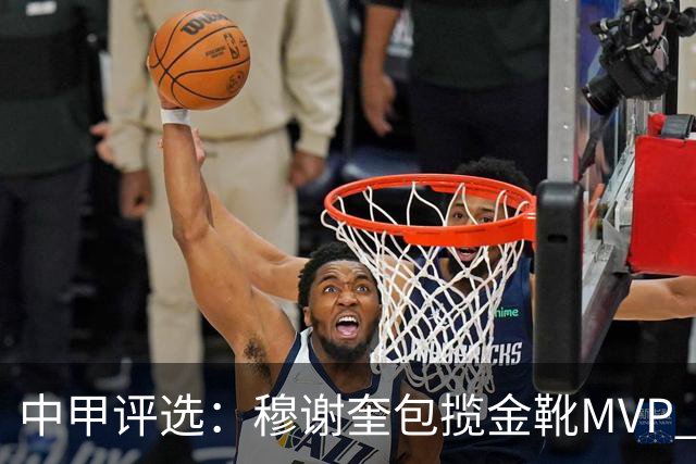 中甲评选：穆谢奎包揽金靴MVP 李金羽最佳教练