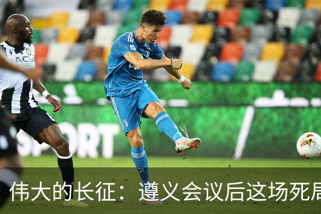 伟大的长征：遵义会议后这场死局，让周恩来晚年想起来都后怕！