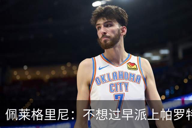 佩莱格里尼：不想过早派上帕罗特；安东尼有机会但运气不佳