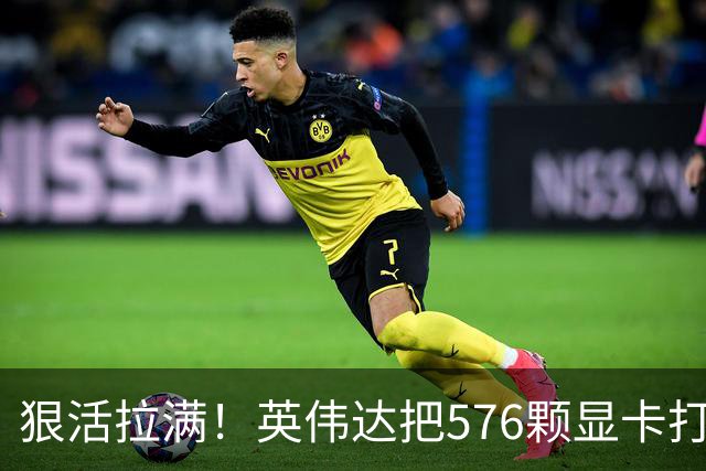 狠活拉满！英伟达把576颗显卡打包成一块：要造全球最强单体巨型GPU
