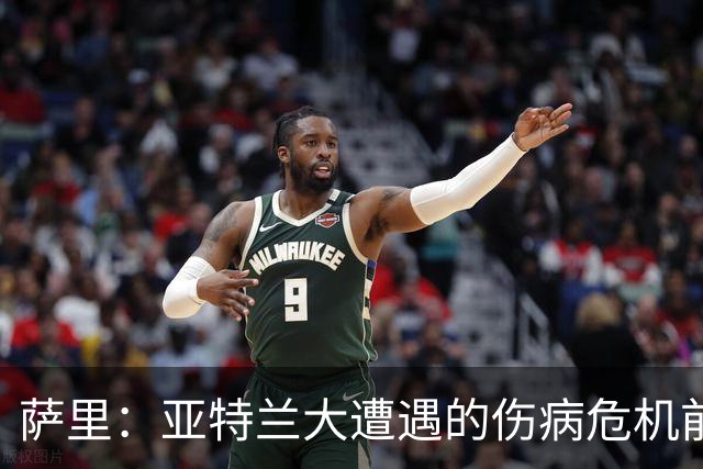 萨里：亚特兰大遭遇的伤病危机前所未有