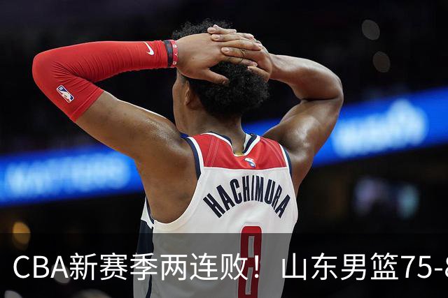 CBA新赛季两连败！山东男篮75-89不敌浙江，全场数据全面处于下风，开局依旧慢热，班顿17分亮眼但个人缺点被无限放大